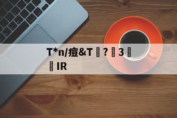 T*n/痘&amp;T艤?洴3囘IR的简单介绍-麻将胡了网址
