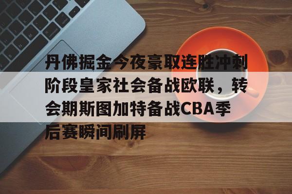 包含丹佛掘金今夜豪取连胜冲刺阶段皇家社会备战欧联，转会期斯图加特备战CBA季后赛瞬间刷屏的词条-麻将胡了官网